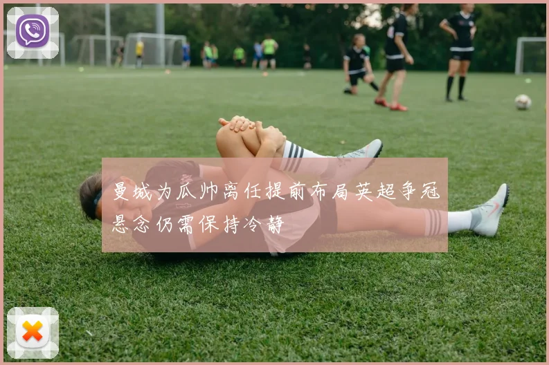 曼城为瓜帅离任提前布局英超争冠悬念仍需保持冷静
