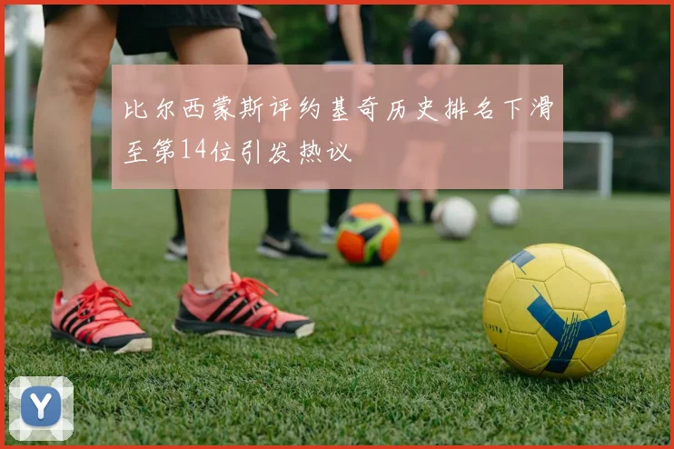 比尔西蒙斯评约基奇历史排名下滑至第14位引发热议