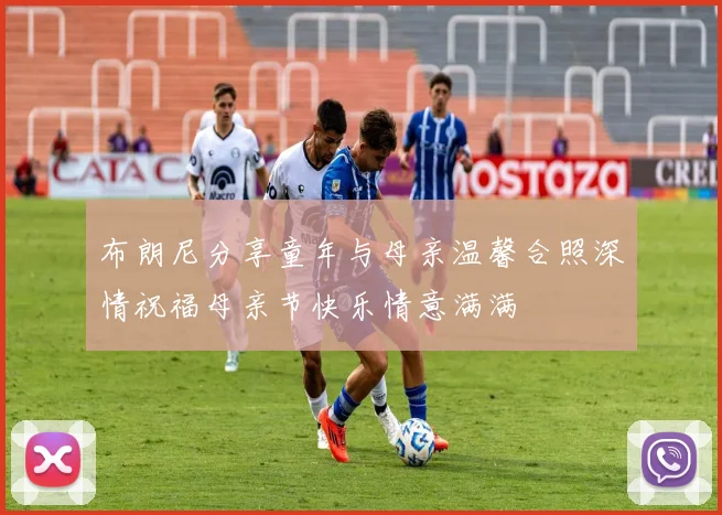 布朗尼分享童年与母亲温馨合照深情祝福母亲节快乐情意满满