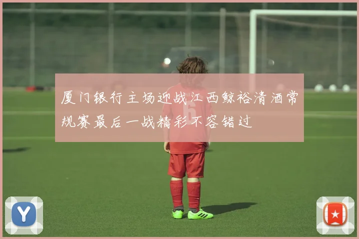 厦门银行主场迎战江西鲸裕清酒常规赛最后一战精彩不容错过