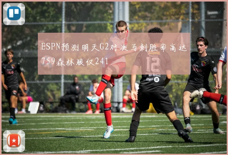 ESPN预测明天G2对决马刺胜率高达759森林狼仅241