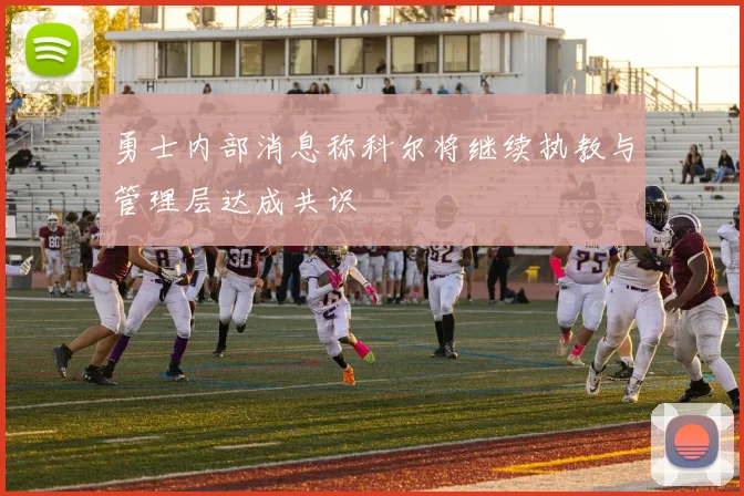 勇士内部消息称科尔将继续执教与管理层达成共识