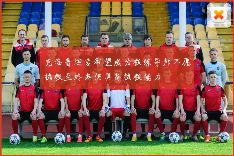 克洛普坦言希望成为教练导师不愿执教至终老仍具备执教能力