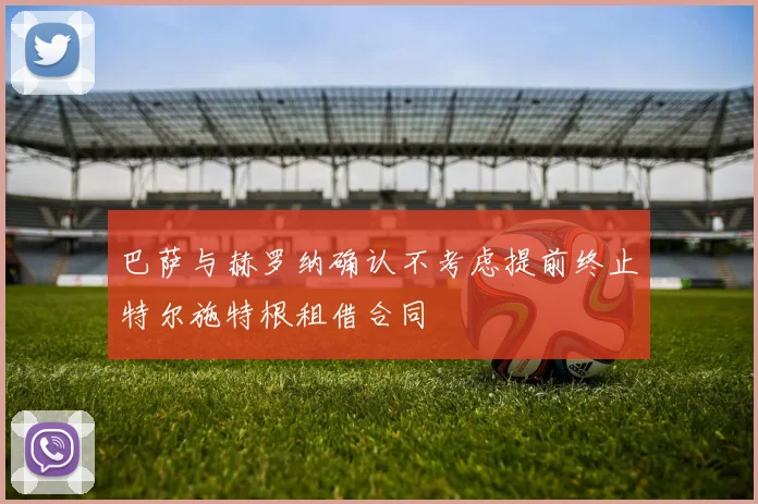 巴萨与赫罗纳确认不考虑提前终止特尔施特根租借合同