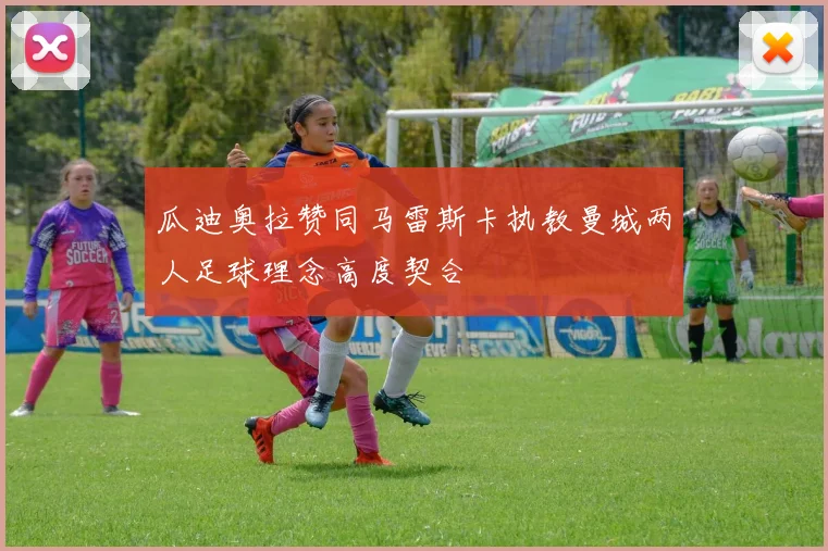 瓜迪奥拉赞同马雷斯卡执教曼城两人足球理念高度契合