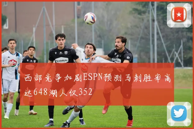 西部竞争加剧ESPN预测马刺胜率高达648湖人仅352
